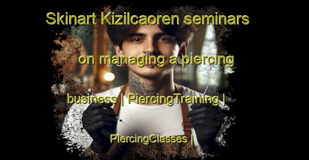 Skinart Kizilcaoren seminars on managing a piercing business | PiercingTraining | PiercingClasses | SkinartTraining-Turkey